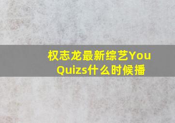 权志龙最新综艺You Quizs什么时候播